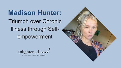 Madison Hunter: Triumph over Chronic Illness through Self-empowerment