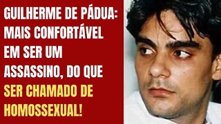 GUILHERME DE PÁDUA: MAIS CONFORTÁVEL EM SER UM ASSASSINO, DO QUE SER CHAMADO DE HOMOSSEXUAL!