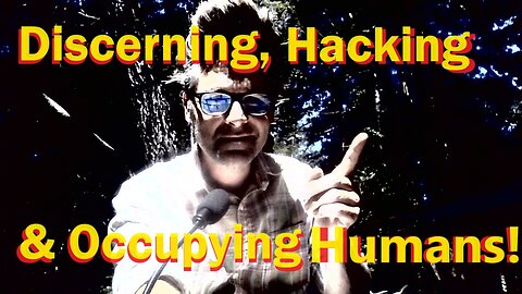 Discerning, Hacking & Occupying Humans!