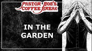 IN THE GARDEN / Pastor Bob's Coffee Break