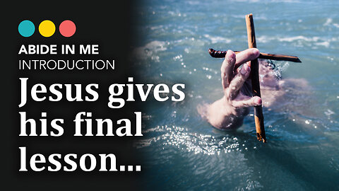 Do you know Jesus’ final lesson? ABIDE IN ME: Course Introduction 1/6