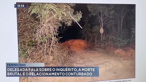 Feminicídio: Delegada Fala sobre o Inquérito, a Morte Brutal e o Relacionamento Conturbado.