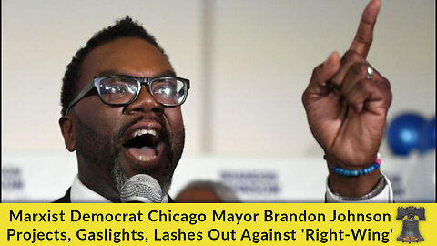 Marxist Democrat Chicago Mayor Brandon Johnson Projects, Gaslights, Lashes Out Against 'Right-Wing'