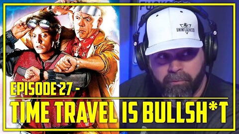 Time Travel is Bullsh*t | Uninfluenced - Episode 27
