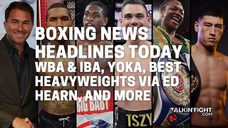 WBA & IBA, Yoka, Best Heavyweights via Eddie Hearn, and more | Talkin' Fight