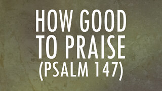 How Good to Praise (Psalm 147) | Lyrics
