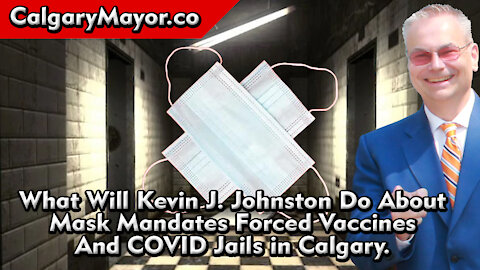 What Will Kevin J. Johnston do About Mask Mandates Forced Vaccines And COVID Jails in Calgary?