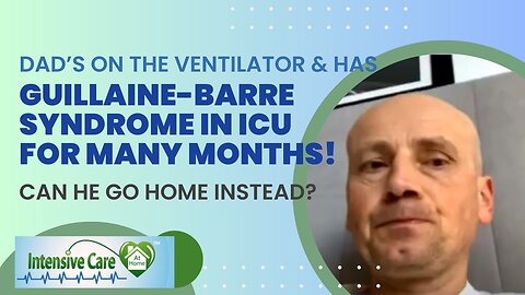 Dad's on the Ventilator& has Guillaine-Barre Syndrome in ICU for Many Months!Can He Go Home Instead?