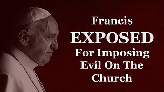 Francis EXPOSED For Imposing Evil On The Church