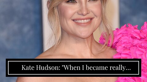 Kate Hudson: "When I became really famous, there were so many lies."