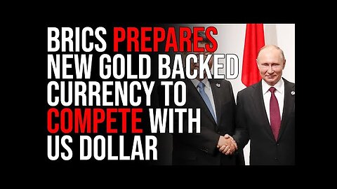 BRICS Prepares New Gold Backed Currency To Compete With US Dollar, This Could DESTROY The US Dollar