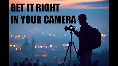 Get It Right In Your Camera!