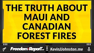 The Truth About The Maui Fire and the Ongoing Forest Fires in Canada and Europe.