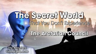 The Secret World... That You Don’t Experience ~ The Arcturian Council