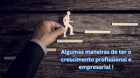 Algumas maneiras para ter o crescimento profissional e empresarial !