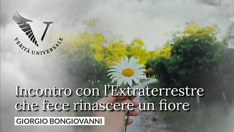 Incontro con l'Extraterrestre che fece rinascere un fiore - Giorgio Bongiovanni