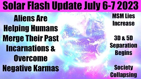 SOLAR FLASH UPDATE JULY 6-7 2023 - ALIENS HELP HUMANS MERGE THEIR PAST INCARNATIONS TO AID ASCENSION