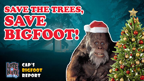 SAVE the TREES, SAVE BIGFOOT! | Cap's Bigfoot Christmas Report