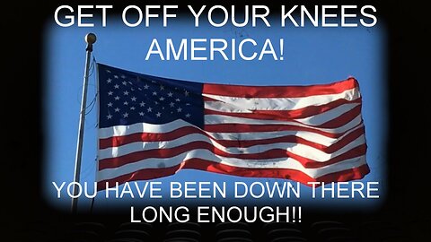 GET OFF YOUR KNEES AMERICA!!