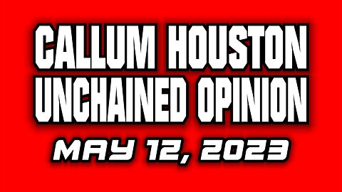 Unchained Opinion! May 12, 2023!