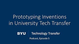 Prototyping Inventions in University Tech Transfer (BYU TTO Ep. 005)