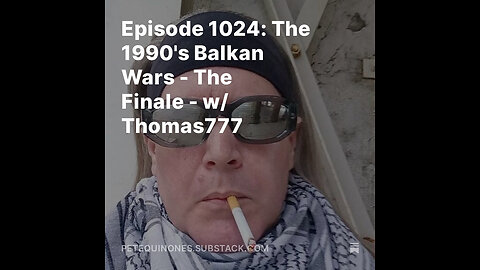 Episode 1024: The 1990's Balkan Wars - The Finale - w/ Thomas777