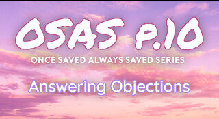 Once Saved Always Saved (OSAS) P.10 - Answering Objections!