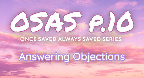 Once Saved Always Saved (OSAS) P.10 - Answering Objections!
