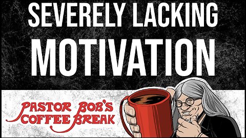 SEVERELY LACKING MOTIVATION / Pastor Bob's Coffee Break