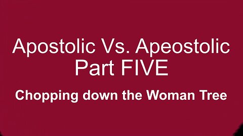 Apostolic Vs Apeostolic Part FIVE, Chopping Down the Woman Tree