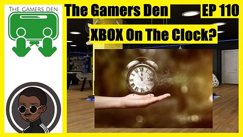 The Gamers Den EP 110 - Xbox On The Clock?