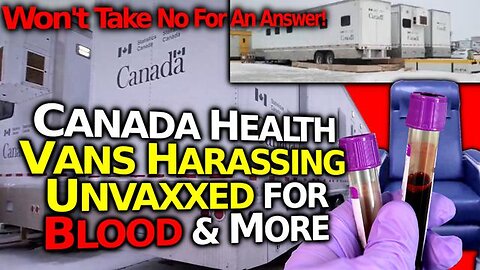 MYSTERIOUS CANADIAN GOVT VANS: HARASSING FOLKS FOR BLOOD, SALIVA & URINE TESTING & MORE- OUTRAGEOUS!