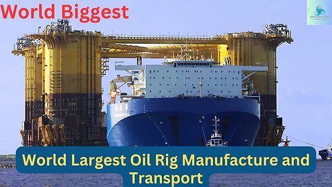 the World's Largest Oil Rig: Manufacturing and Transporting a Massive Engineering Marvel