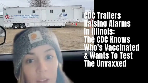 CDC Trailers Raising Alarms In Illinois: The CDC Knows Who's Vaccinated & Wants To Test The Unvaxxed