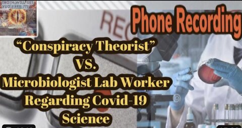 PHONE RECORDING - HIGH SCHOOL EDUCATED “CRAZY CONSPIRACY THEORIST” VERSUS MICROBIOLOGISTS AT LAB
