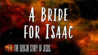 THE ORIGIN STORY OF JESUS Part 9: A Bride for Isaac