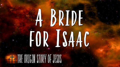 THE ORIGIN STORY OF JESUS Part 9: A Bride for Isaac