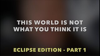 THIS WORLD IS NOT WHAT YOU THINK IT IS - ECLIPSE EDITION - PART 1