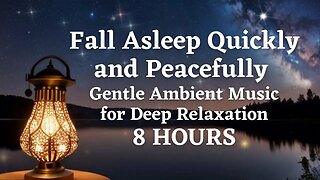 Fall Asleep Quickly and Peacefully with 8 Hours of Gentle Ambient Music for Deep Relaxation
