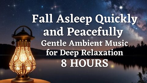 Fall Asleep Quickly and Peacefully with 8 Hours of Gentle Ambient Music for Deep Relaxation