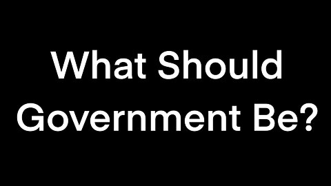 What Should Government Be?