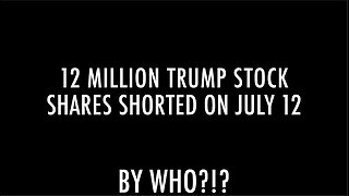 12 MILLION TRUMP STOCK SHARES SHORTED ON JULY 12 BY WHO?!?