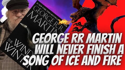 George RR Martin will never finish a song of ice and fire