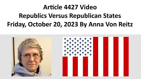 Article 4427 Video - Republics Versus Republican States - Friday, October 20, 2023 By Anna Von Reitz