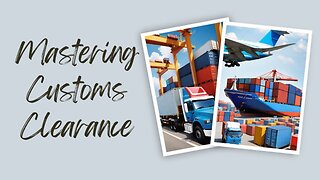 Navigating Import Procedures: A Comprehensive Guide to Customs Clearance