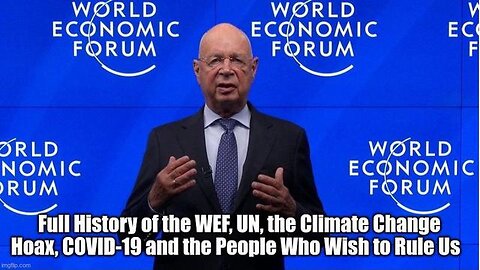 FULL HISTORY OF THE WEF, UN, THE CLIMATE CHANGE HOAX, COVID-19 AND THE PEOPLE WHO WISH TO RULE US