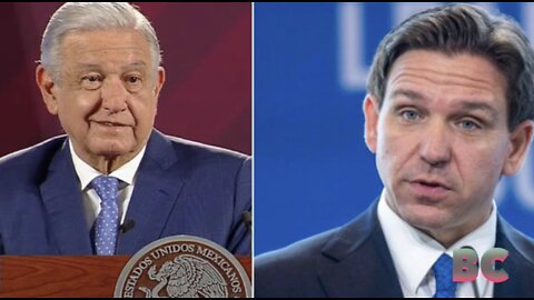 Mexican President: Don’t vote DeSantis