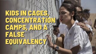 Kids in cages, concentration camps, and a false equivalency