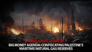 MICHEL CHOSSUDOVSKY - FOLLOW THE MONEY: CONFISCATING PALESTINE'S NATURAL GAS RESERVE