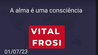 VITAL FROSI - A ALMA É UMA CONSCIÊNCIA ÁUDIO DE 01/07/2023 SOUL IS A CONSCIENCE